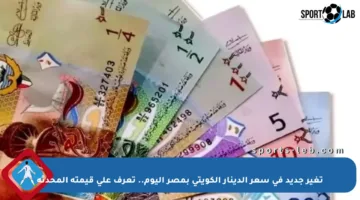 تغير جديد في سعر الدينار الكويتي بمصر اليوم.. تعرف على قيمته المحدثة